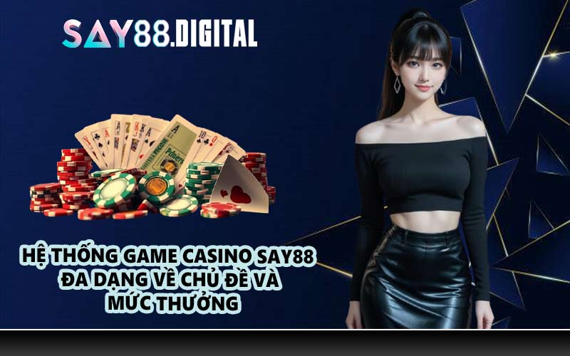 Hệ thống game casino SAY88 đa dạng về chủ đề và mức thưởng
