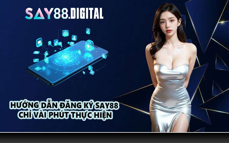 Hướng Dẫn Đăng Ký SAY88 Chỉ Vài Phút Thực Hiện