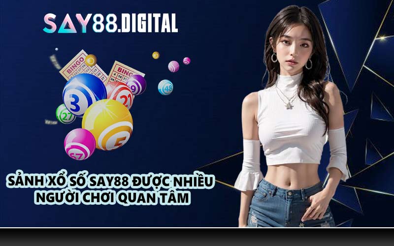 Sảnh Xổ Số SAY88 Được Nhiều Người Chơi Quan Tâm
